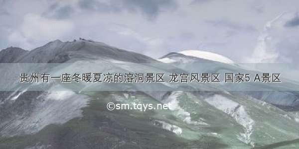 贵州有一座冬暖夏凉的溶洞景区 龙宫风景区 国家5 A景区