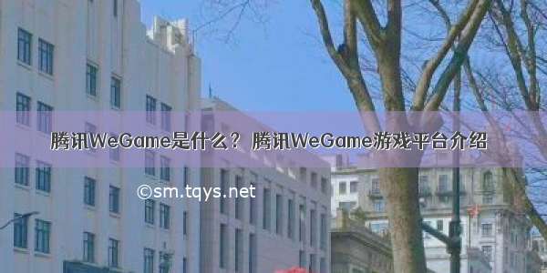 腾讯WeGame是什么？ 腾讯WeGame游戏平台介绍