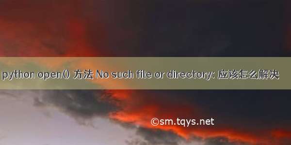 python open() 方法 No such file or directory: 应该怎么解决