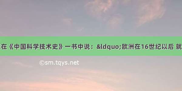 英国学者李约瑟在《中国科学技术史》一书中说：&ldquo;欧洲在16世纪以后 就诞生出现代科学