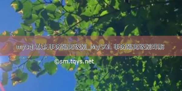 mysql 默认事务隔离级别_MySQL 事务隔离级别详解