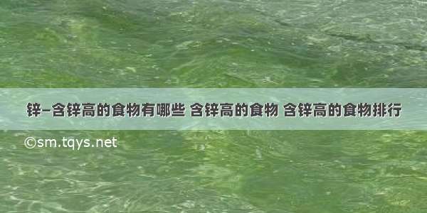 锌―含锌高的食物有哪些 含锌高的食物 含锌高的食物排行