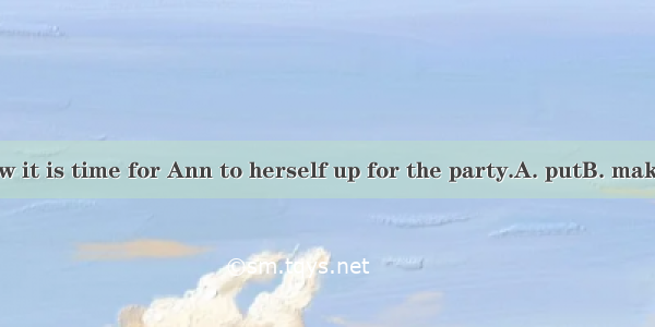 As we all know it is time for Ann to herself up for the party.A. putB. makeC. doD. gave