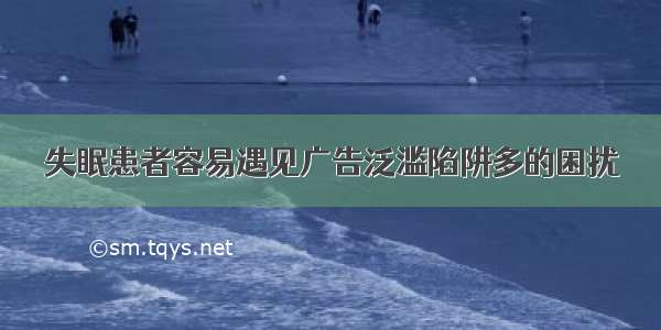 失眠患者容易遇见广告泛滥陷阱多的困扰