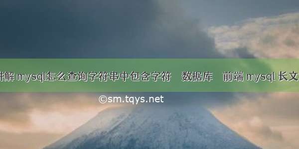 mysql查询讲解 mysql怎么查询字符串中包含字符 – 数据库 – 前端 mysql 长文本 字段类型