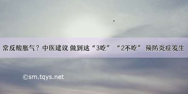 常反酸胀气？中医建议 做到这“3吃” “2不吃” 预防炎症发生