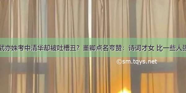 武亦姝考中清华却被吐槽丑？董卿点名夸赞：诗词才女 比一些人强