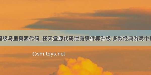 超级马里奥源代码_任天堂源代码泄露事件再升级 多款经典游戏中招