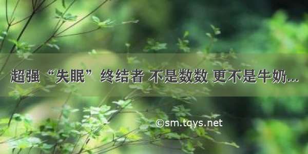 超强“失眠”终结者 不是数数 更不是牛奶...