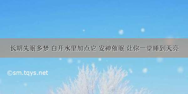 长期失眠多梦 白开水里加点它 安神催眠 让你一觉睡到天亮