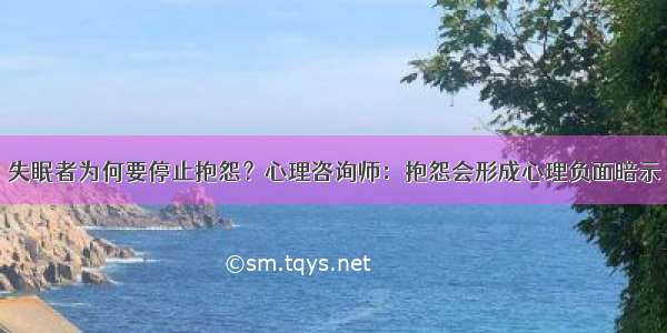 失眠者为何要停止抱怨？心理咨询师：抱怨会形成心理负面暗示