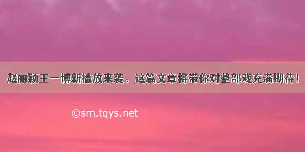 赵丽颖王一博新播放来袭。这篇文章将带你对整部戏充满期待！