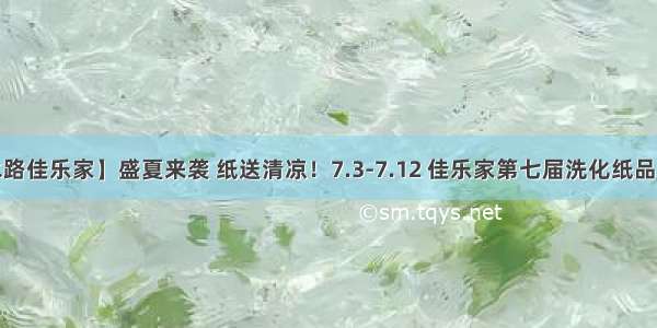 【天水路佳乐家】盛夏来袭 纸送清凉！7.3-7.12 佳乐家第七届洗化纸品节来啦~