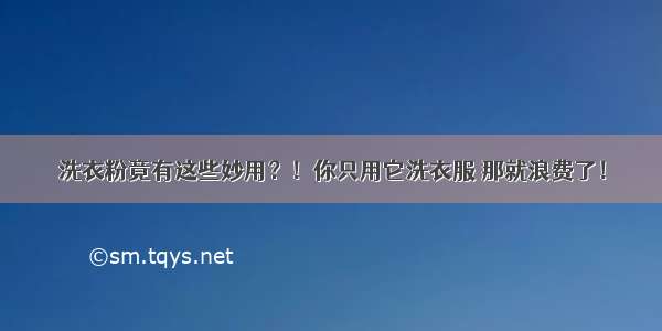 洗衣粉竟有这些妙用？！你只用它洗衣服 那就浪费了！