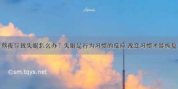 熬夜导致失眠怎么办？失眠是行为习惯的反应 改变习惯才能恢复