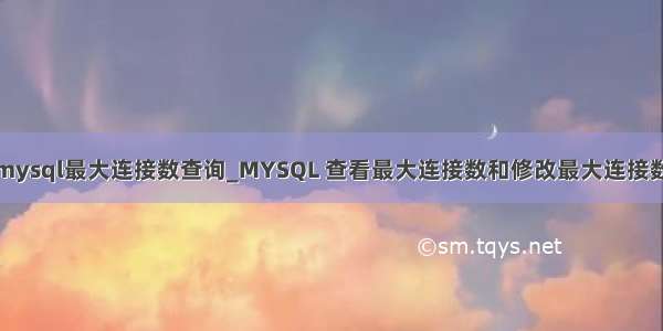 mysql最大连接数查询_MYSQL 查看最大连接数和修改最大连接数
