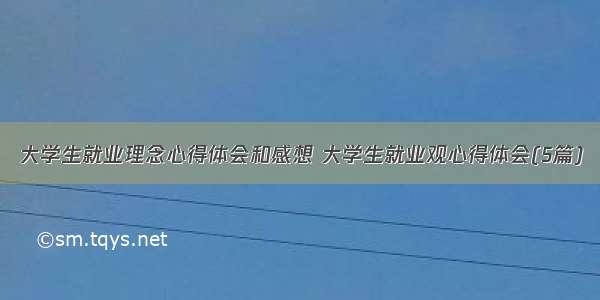 大学生就业理念心得体会和感想 大学生就业观心得体会(5篇)