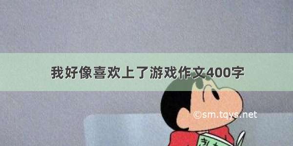 我好像喜欢上了游戏作文400字