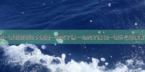 有一首歌的歌词 大概是一念成了佛 一念成了魔 是一首什么歌来着？