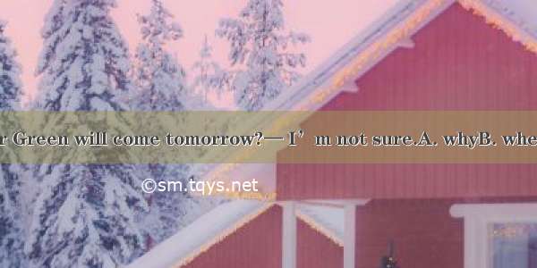 — Do you know  Mr Green will come tomorrow?— I’m not sure.A. whyB. whenC. howD. whether