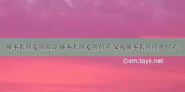 睡不着时发的说说 睡不着时发的句子 深夜睡不着的经典句子！