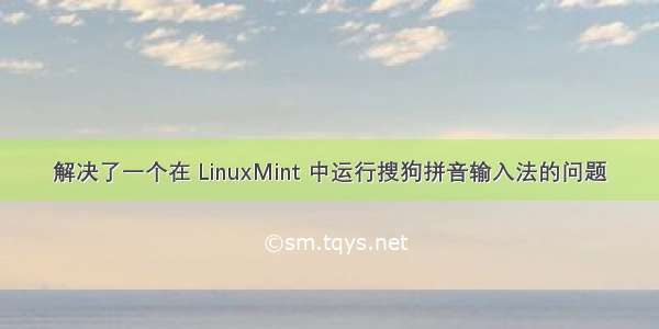 解决了一个在 LinuxMint 中运行搜狗拼音输入法的问题