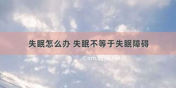 失眠怎么办 失眠不等于失眠障碍