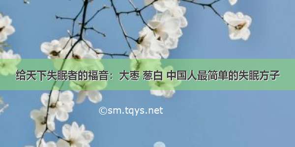给天下失眠者的福音：大枣 葱白 中国人最简单的失眠方子