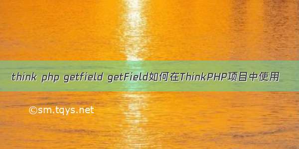 think php getfield getField如何在ThinkPHP项目中使用