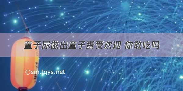 童子尿做出童子蛋受欢迎 你敢吃吗