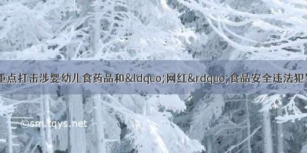 微分享丨最高检将重点打击涉婴幼儿食药品和&ldquo;网红&rdquo;食品安全违法犯罪 强化疫苗药品监