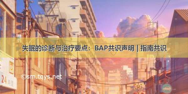 失眠的诊断与治疗要点：BAP共识声明 | 指南共识