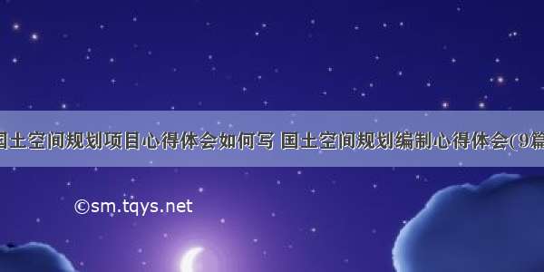 国土空间规划项目心得体会如何写 国土空间规划编制心得体会(9篇)