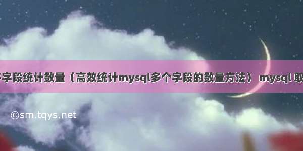 mysql多字段统计数量（高效统计mysql多个字段的数量方法） mysql 取值重复的