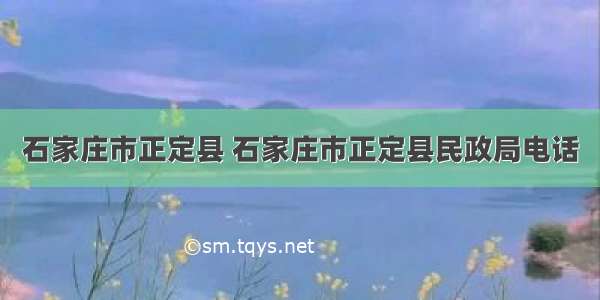 石家庄市正定县 石家庄市正定县民政局电话