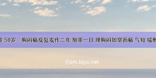 患者男性 58岁。胸闷痛反复发作二年 加重一日 现胸闷如窒而痛 气短 喘憋 心烦易