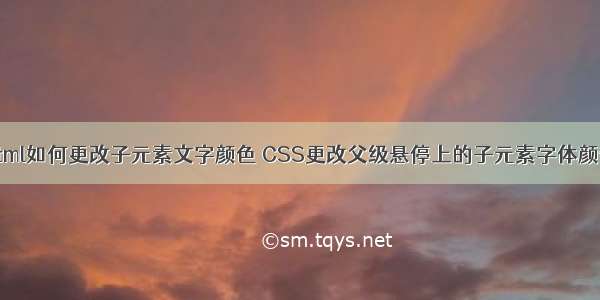 html如何更改子元素文字颜色 CSS更改父级悬停上的子元素字体颜色