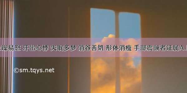 肉瘿伴急躁易怒 汗出心悸 失眠多梦 消谷善饥 形体消瘦 手部震颤者证属A.肝郁气滞