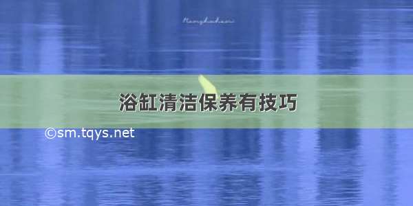 浴缸清洁保养有技巧