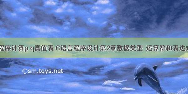 c语言程序计算p q真值表 C语言程序设计第2章数据类型﹒运算符和表达式.ppt