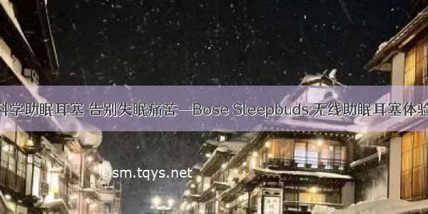 科学助眠耳塞 告别失眠痛苦—Bose Sleepbuds 无线助眠耳塞体验