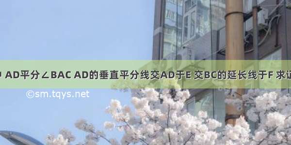 如图 在△ABC中 AD平分∠BAC AD的垂直平分线交AD于E 交BC的延长线于F 求证：FD2=FB×FC．