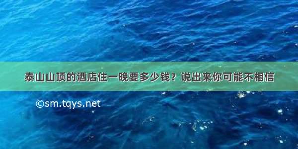 泰山山顶的酒店住一晚要多少钱？说出来你可能不相信