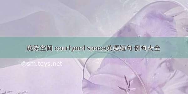 庭院空间 courtyard space英语短句 例句大全