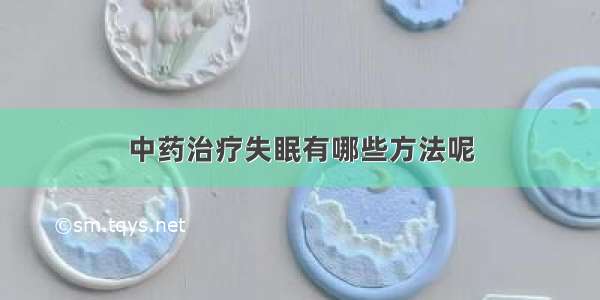 中药治疗失眠有哪些方法呢