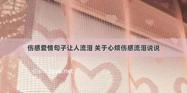 伤感爱情句子让人流泪 关于心烦伤感流泪说说