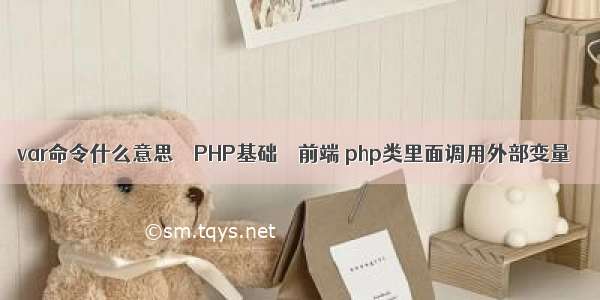 var命令什么意思 – PHP基础 – 前端 php类里面调用外部变量