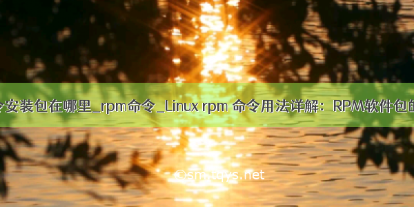 linux rmp命令安装包在哪里_rpm命令_Linux rpm 命令用法详解：RPM软件包的管理工具...