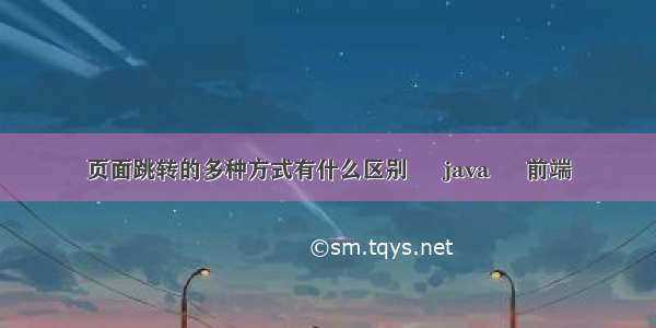 页面跳转的多种方式有什么区别 – java – 前端