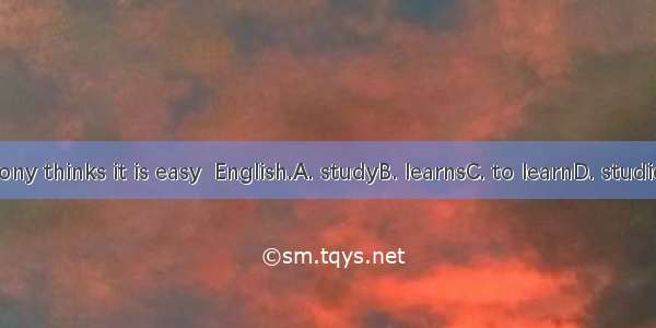 Tony thinks it is easy  English.A. studyB. learnsC. to learnD. studies